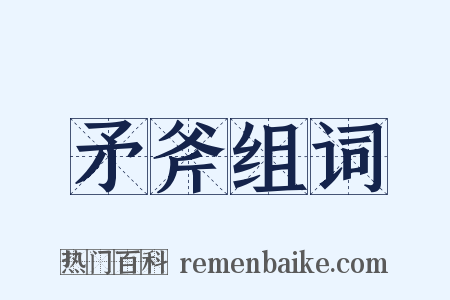 矛斧组词是什么意思的图片